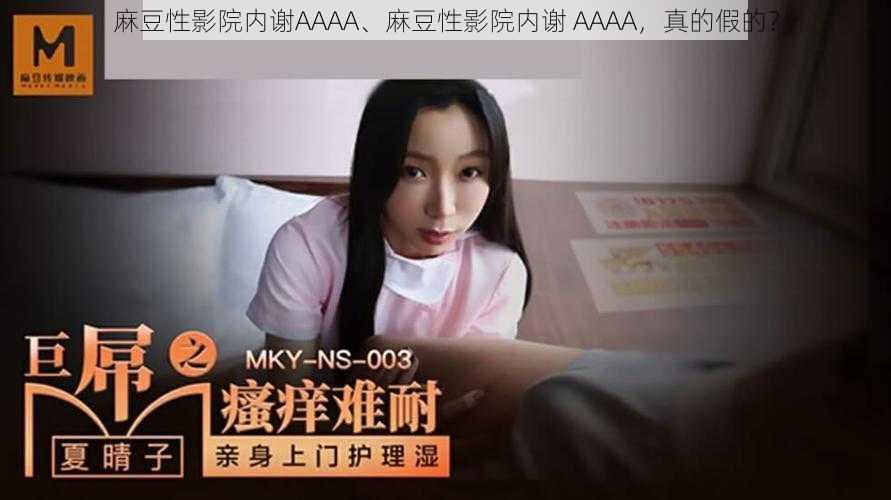 麻豆性影院内谢AAAA、麻豆性影院内谢 AAAA，真的假的？