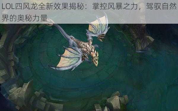 LOL四风龙全新效果揭秘：掌控风暴之力，驾驭自然界的奥秘力量