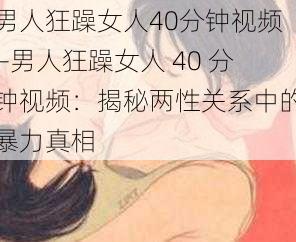 男人狂躁女人40分钟视频—男人狂躁女人 40 分钟视频：揭秘两性关系中的暴力真相