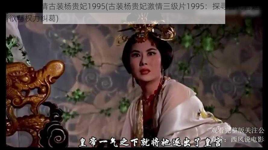 色情三级激情古装杨贵妃1995(古装杨贵妃激情三级片1995：探寻古代宫廷的情欲与权力纠葛)