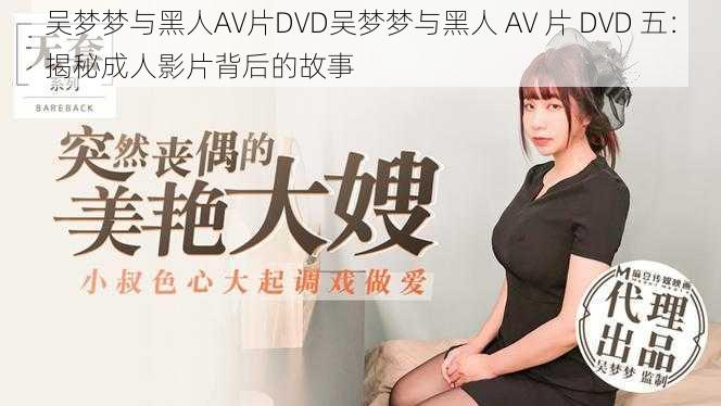 吴梦梦与黑人AV片DVD吴梦梦与黑人 AV 片 DVD 五：揭秘成人影片背后的故事