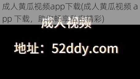 成人黄瓜视频app下载(成人黄瓜视频 app 下载，助你畅享私密精彩)