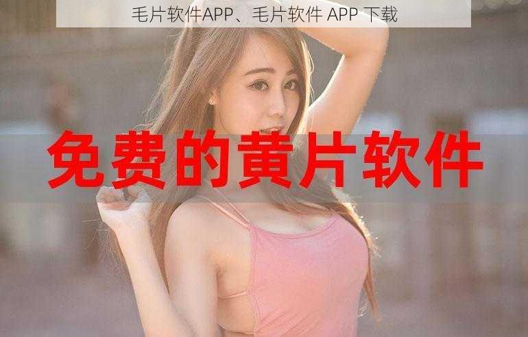 毛片软件APP、毛片软件 APP 下载