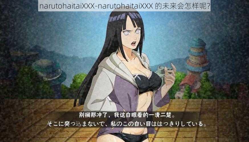 narutohaitaiXXX-narutohaitaiXXX 的未来会怎样呢？