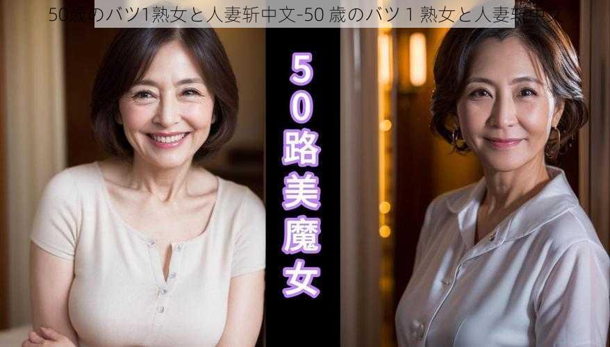 50歳のバツ1熟女と人妻斩中文-50 歳のバツ 1 熟女と人妻斩中文