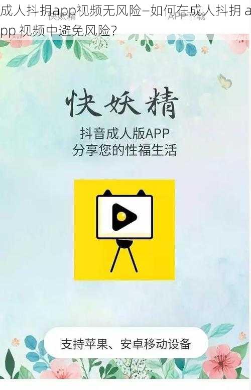 成人抖抈app视频无风险—如何在成人抖抈 app 视频中避免风险？