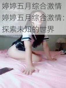 婷婷五月综合激情 婷婷五月综合激情：探索未知的世界