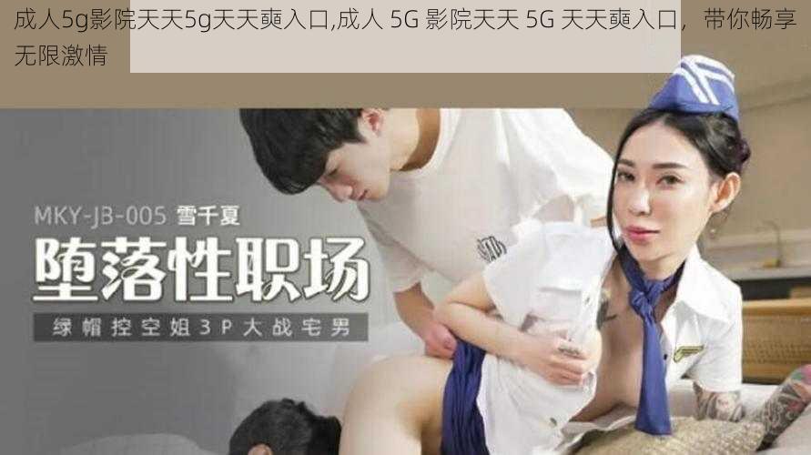 成人5g影院天天5g天天奭入口,成人 5G 影院天天 5G 天天奭入口，带你畅享无限激情