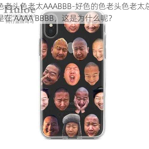 色老头色老太AAABBB-好色的色老头色老太总是在 AAAA BBBB，这是为什么呢？