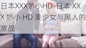 日本XXX娇小HD-日本 XXX 娇小 HD 美少女与黑人的激战