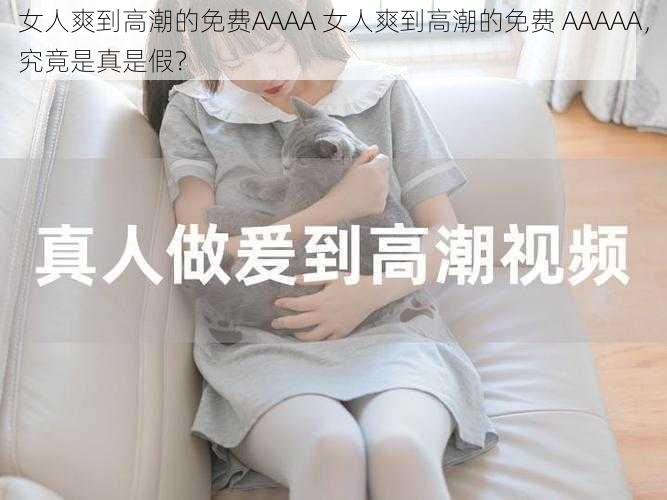 女人爽到高潮的免费AAAA 女人爽到高潮的免费 AAAAA，究竟是真是假？