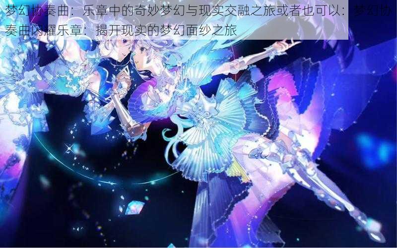 梦幻协奏曲：乐章中的奇妙梦幻与现实交融之旅或者也可以：梦幻协奏曲闪耀乐章：揭开现实的梦幻面纱之旅