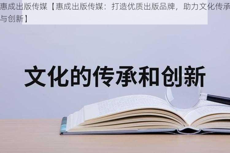 惠成出版传媒【惠成出版传媒：打造优质出版品牌，助力文化传承与创新】