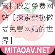 蜜桃做爰免费网站【探索蜜桃做爰免费网站的世界】