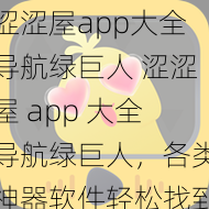 涩涩屋app大全导航绿巨人 涩涩屋 app 大全导航绿巨人，各类神器软件轻松找到