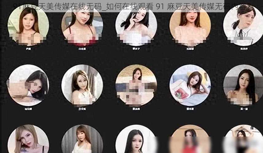 91麻豆天美传媒在线无码_如何在线观看 91 麻豆天美传媒无码内容？