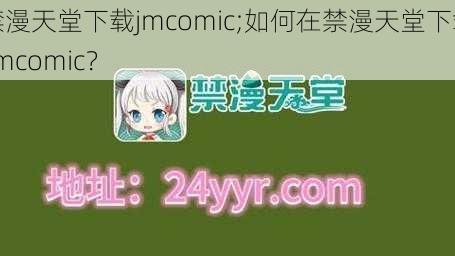 禁漫天堂下载jmcomic;如何在禁漫天堂下载 jmcomic？