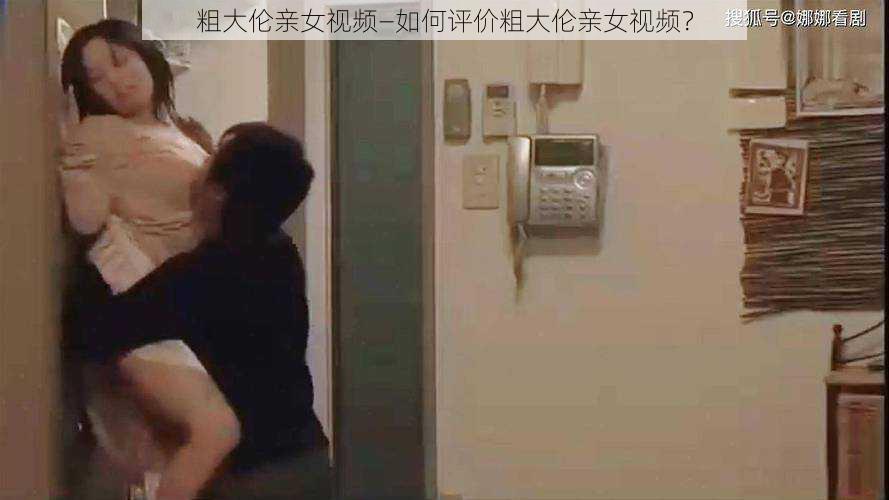 粗大伦亲女视频—如何评价粗大伦亲女视频？