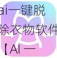 ai一键脱除衣物软件【AI 一键脱除衣物软件，让你的照片更具创意】