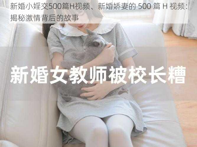 新婚小婬交500篇H视频、新婚娇妻的 500 篇 H 视频：揭秘激情背后的故事