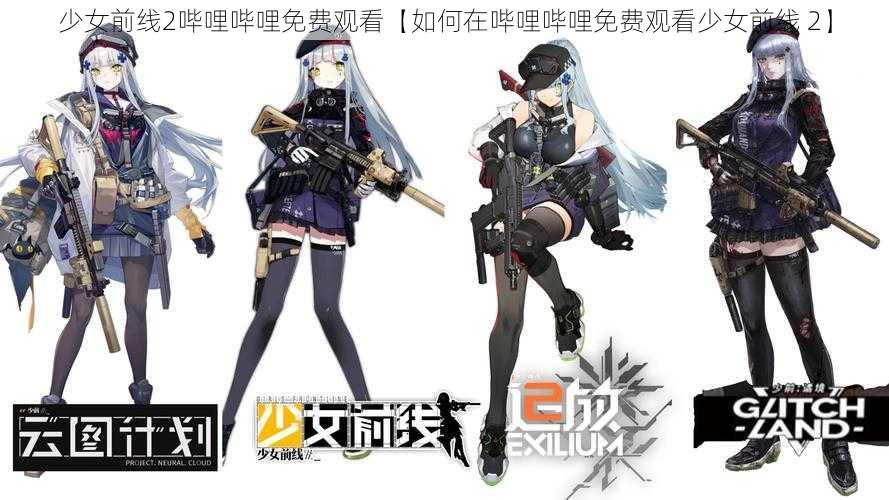 少女前线2哔哩哔哩免费观看【如何在哔哩哔哩免费观看少女前线 2】