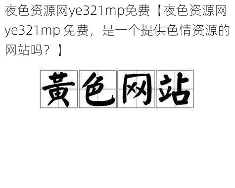 夜色资源网ye321mp免费【夜色资源网 ye321mp 免费，是一个提供色情资源的网站吗？】