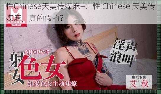 性Chinese天美传媒麻—：性 Chinese 天美传媒麻，真的假的？