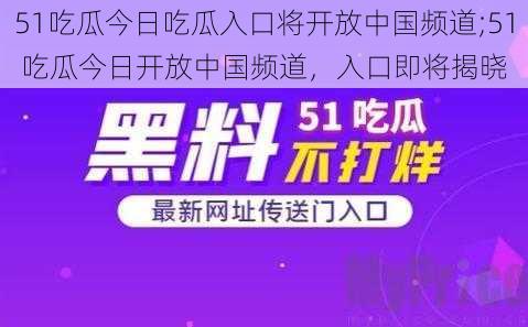 51吃瓜今日吃瓜入口将开放中国频道;51 吃瓜今日开放中国频道，入口即将揭晓