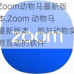 Zoom动物马最新版本,Zoom 动物马最新版本，能与动物实时互动的软件