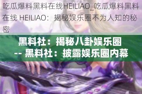 吃瓜爆料黑料在线HEILIAO_吃瓜爆料黑料在线 HEILIAO：揭秘娱乐圈不为人知的秘密