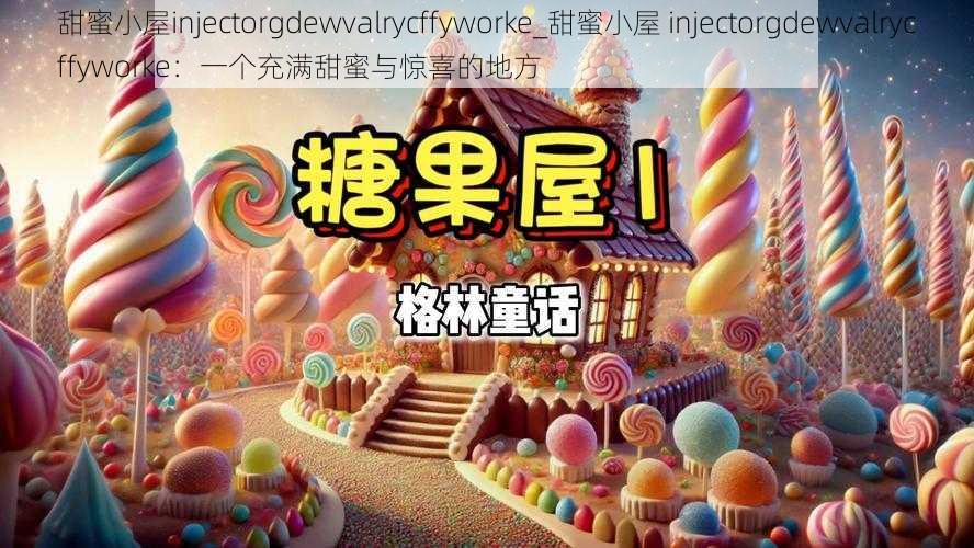 甜蜜小屋injectorgdewvalrycffyworke_甜蜜小屋 injectorgdewvalrycffyworke：一个充满甜蜜与惊喜的地方