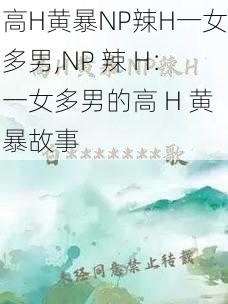 高H黄暴NP辣H一女多男,NP 辣 H：一女多男的高 H 黄暴故事