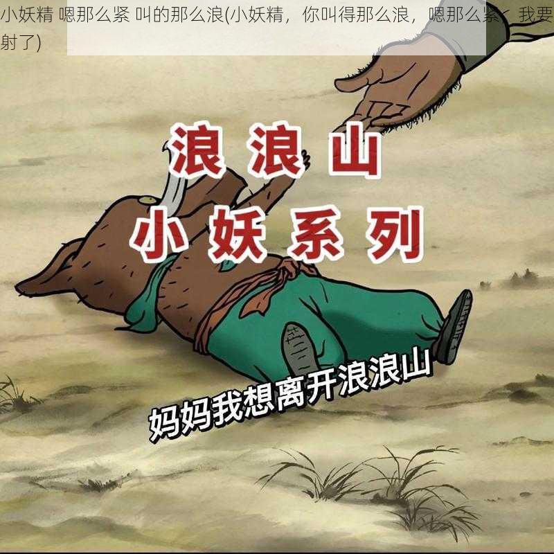 小妖精 嗯那么紧 叫的那么浪(小妖精，你叫得那么浪，嗯那么紧，我要射了)