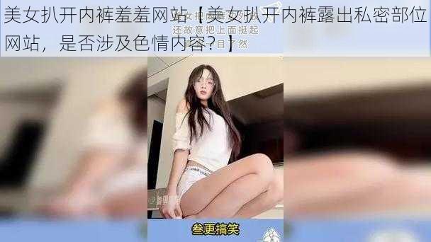 美女扒开内裤羞羞网站【美女扒开内裤露出私密部位网站，是否涉及色情内容？】