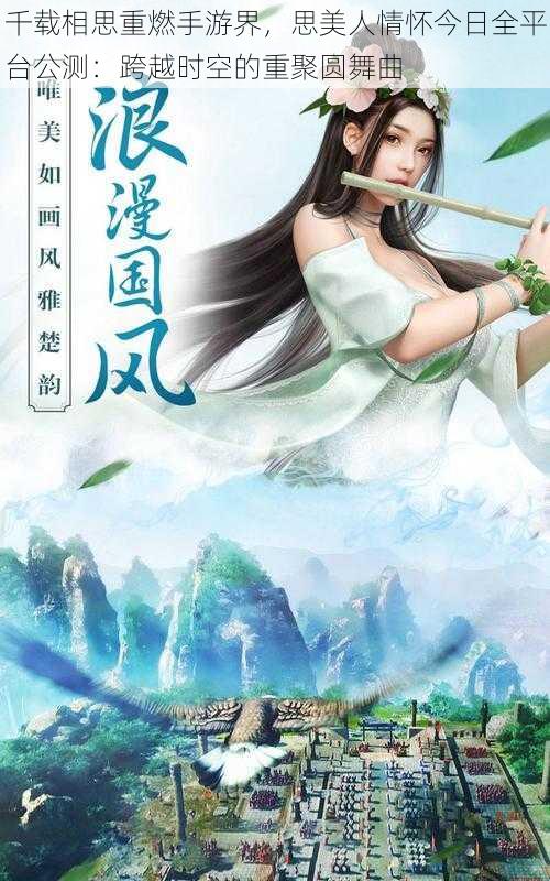 千载相思重燃手游界，思美人情怀今日全平台公测：跨越时空的重聚圆舞曲