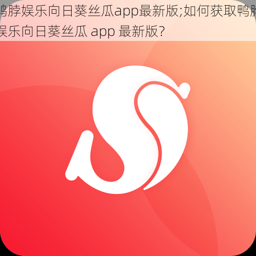 鸭脖娱乐向日葵丝瓜app最新版;如何获取鸭脖娱乐向日葵丝瓜 app 最新版？