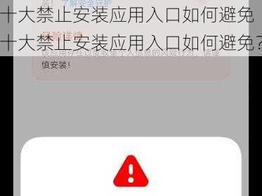 十大禁止安装应用入口如何避免 十大禁止安装应用入口如何避免？