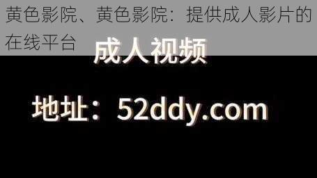 黄色影院、黄色影院：提供成人影片的在线平台