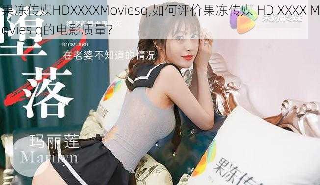 果冻传媒HDXXXXMoviesq,如何评价果冻传媒 HD XXXX Movies q的电影质量？