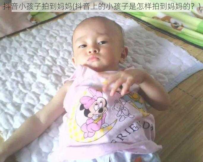 抖音小孩子拍到妈妈(抖音上的小孩子是怎样拍到妈妈的？)