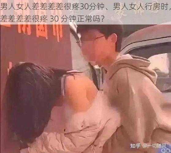 男人女人差差差差很疼30分钟、男人女人行房时，差差差差很疼 30 分钟正常吗？