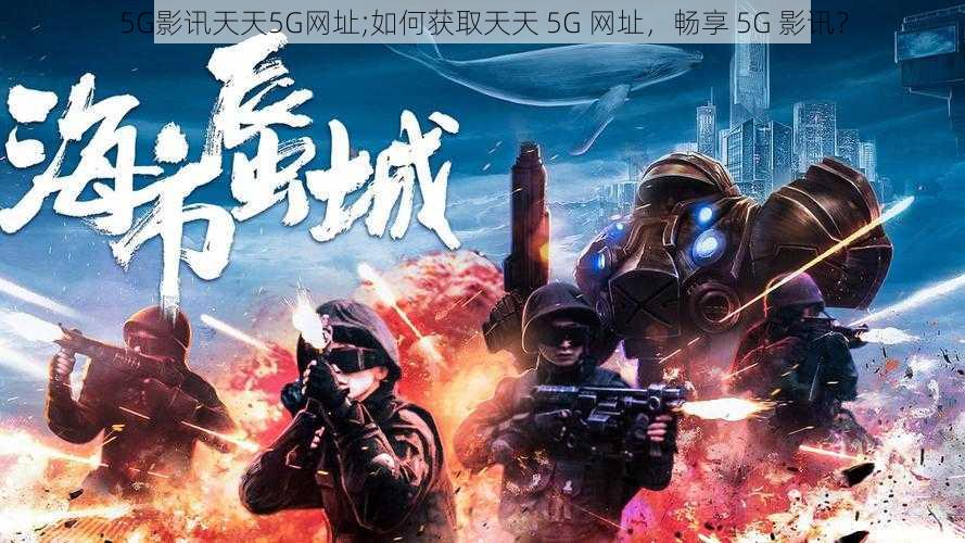 5G影讯天天5G网址;如何获取天天 5G 网址，畅享 5G 影讯？