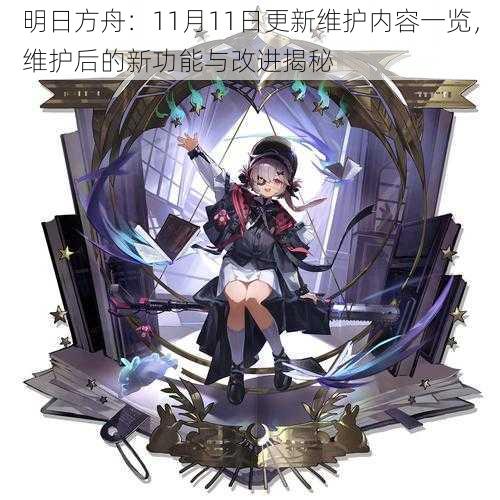 明日方舟：11月11日更新维护内容一览，维护后的新功能与改进揭秘