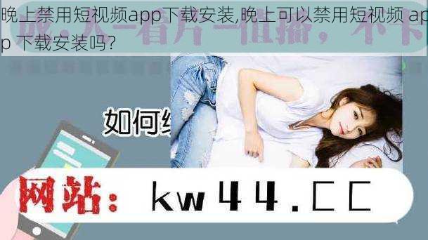 晚上禁用短视频app下载安装,晚上可以禁用短视频 app 下载安装吗？