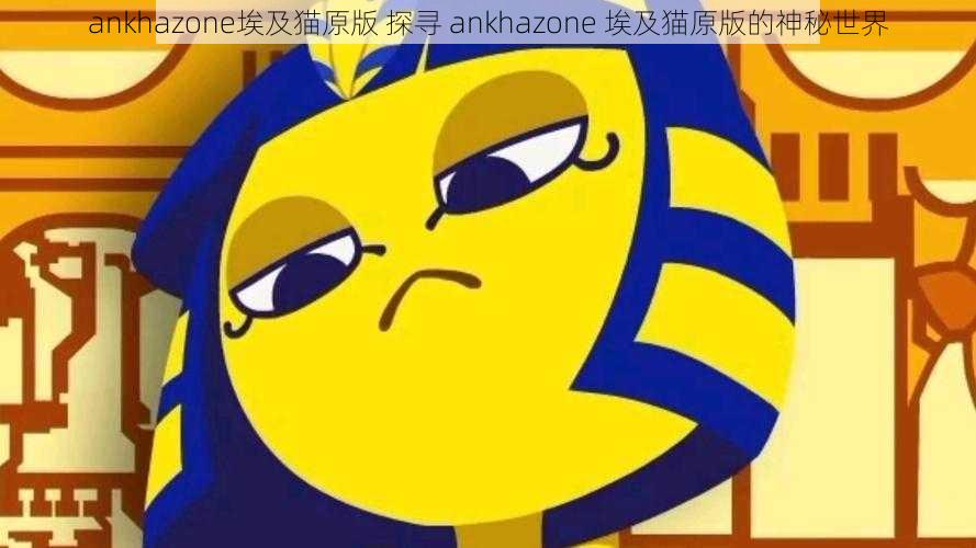 ankhazone埃及猫原版 探寻 ankhazone 埃及猫原版的神秘世界