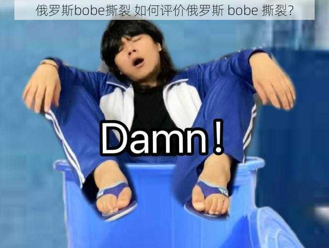 俄罗斯bobe撕裂 如何评价俄罗斯 bobe 撕裂？