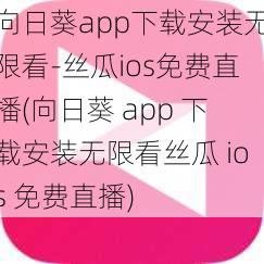 向日葵app下载安装无限看-丝瓜ios免费直播(向日葵 app 下载安装无限看丝瓜 ios 免费直播)