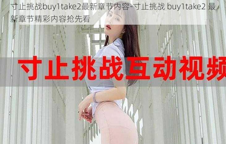 寸止挑战buy1take2最新章节内容-寸止挑战 buy1take2 最新章节精彩内容抢先看