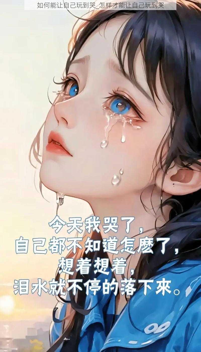 如何能让自己玩到哭_怎样才能让自己玩到哭