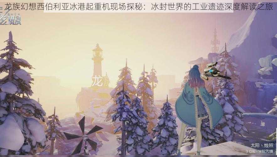 龙族幻想西伯利亚冰港起重机现场探秘：冰封世界的工业遗迹深度解读之旅